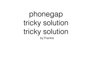 phonegap
tricky solution
tricky solution
by Frankie
 