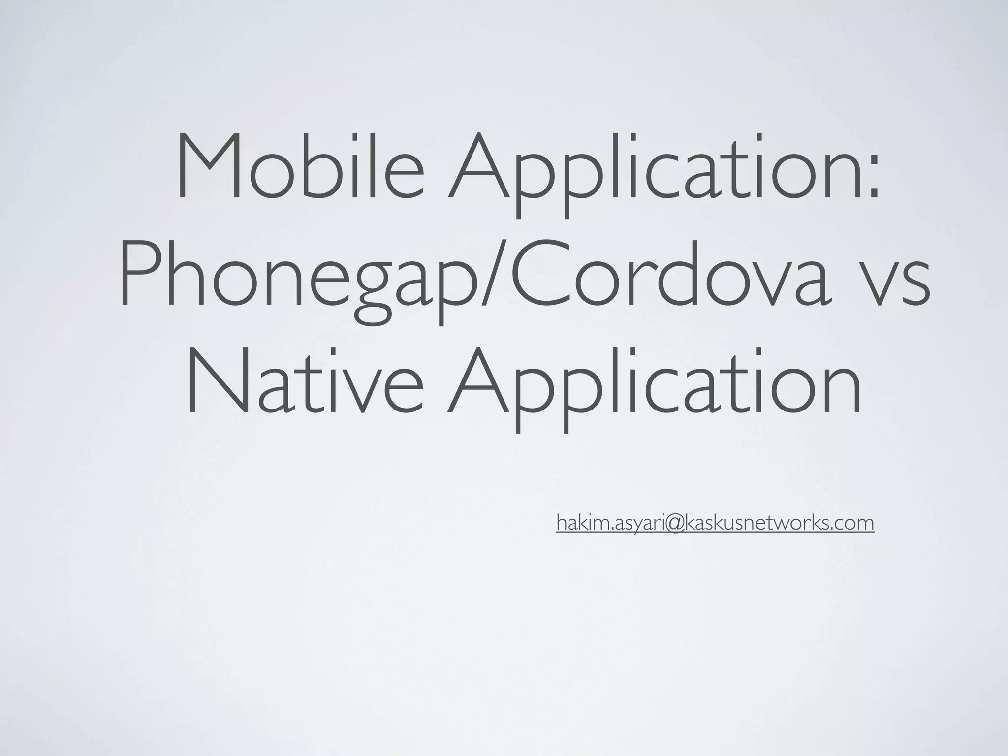 Mobile Application:
Phonegap/Cordova vs
 Native Application
          hakim.asyari@kaskusnetworks.com
 