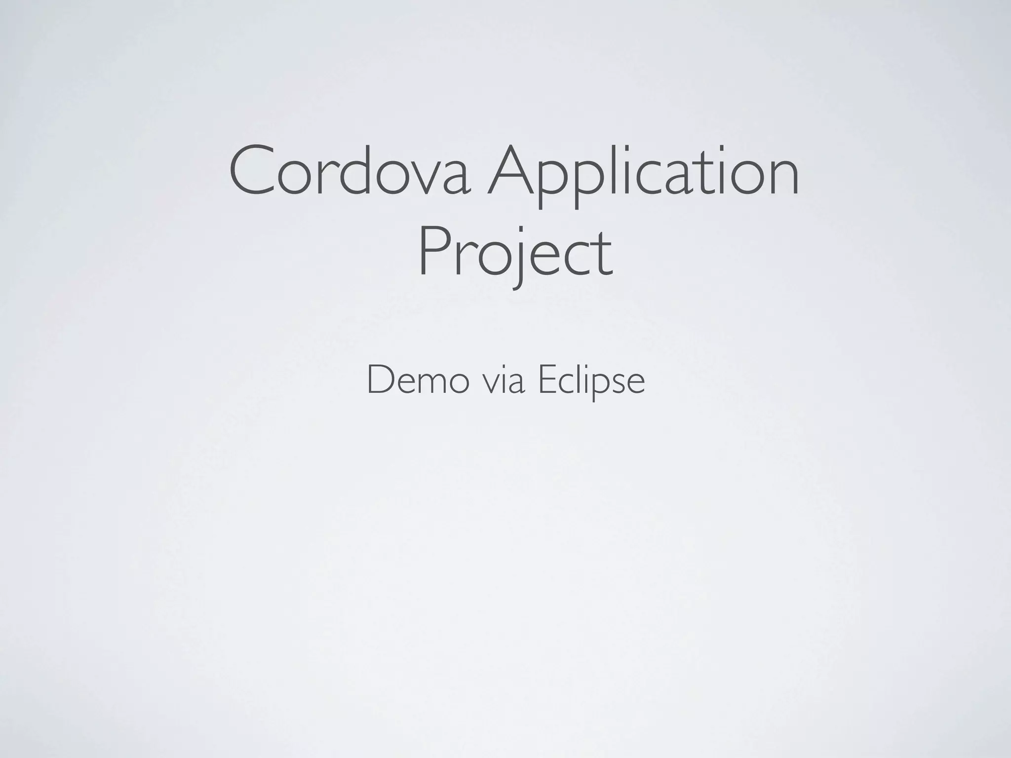 Cordova Application
     Project
    Demo via Eclipse
 