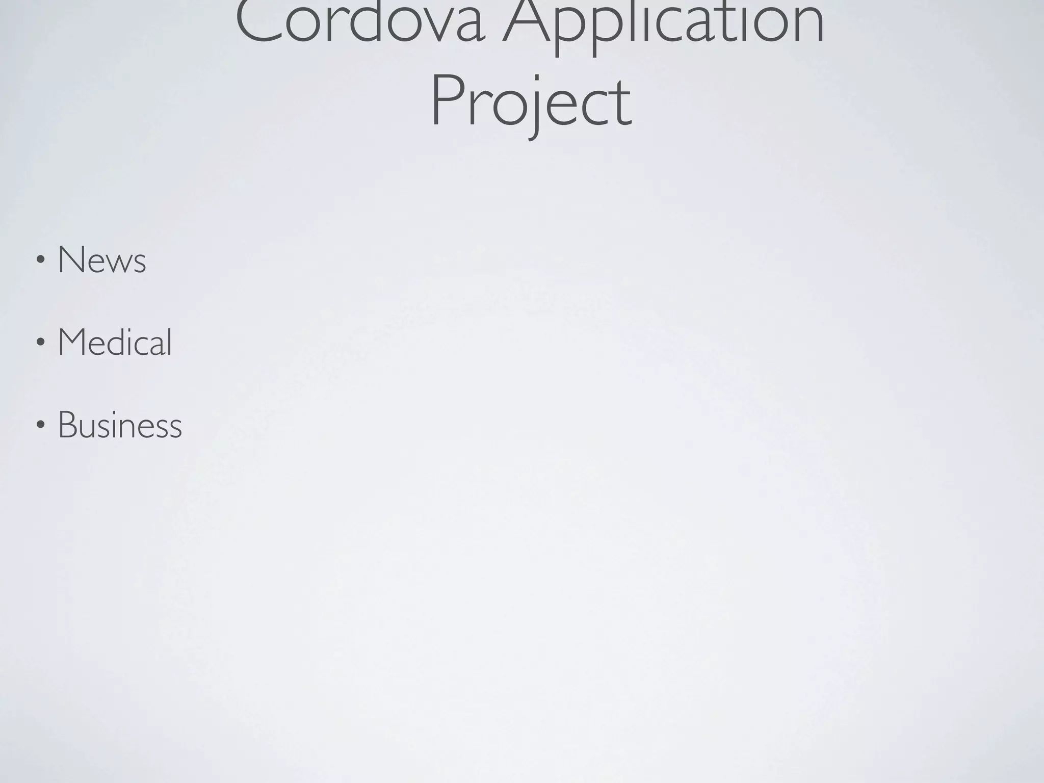 Cordova Application
                  Project
• News

• Medical

• Business
 