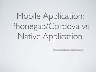 Mobile Application:
Phonegap/Cordova vs
 Native Application
          hakim.asyari@kaskusnetworks.com
 