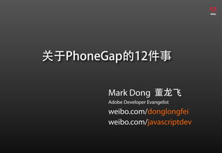 关于PhoneGap的12件事

       Mark Dong 董龙飞
       Adobe Developer Evangelist

       weibo.com/donglongfei
       weibo.com/javascriptdev
 