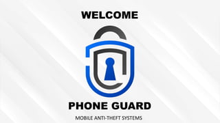 PHONE GUARD
MOBILE ANTI-THEFT SYSTEMS
WELCOME
 