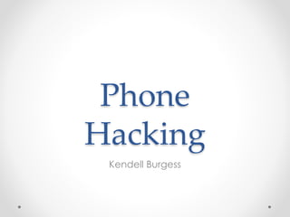 Phone 
Hacking 
Kendell Burgess 
 