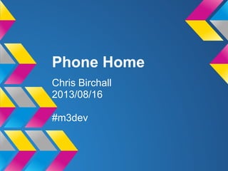Phone Home
Chris Birchall
2013/08/16
#m3dev
 