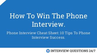 How To Win The Phone
Interview.
Phone Interview Cheat Sheet: 10 Tips To Phone
Interview Success.
 