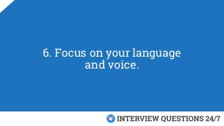 6. Focus on your language
and voice.
 