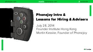 phonejoy.com martin@phonejoy.com @kesslerhk
1
Phonejoy Intro &
Lessons for Hiring & Advisers
July 28, 2014
Founder Institute Hong Kong
Martin Kessler, Founder of Phonejoy
 