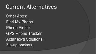 Current Alternatives
Other Apps:
Find My Phone
Phone Finder
GPS Phone Tracker
Alternative Solutions:
Zip-up pockets
 