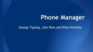 Phone Manager
George Tipping, Josh Rees and Riley Nicholas
 