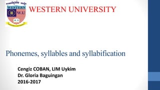 Phonemes, syllables and syllabification
WESTERN UNIVERSITY
Cengiz COBAN, LIM Uykim
Dr. Gloria Baguingan
2016-2017
 