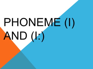 PHONEME (I)
AND (I:)
 