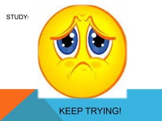 STUDY!




         KEEP TRYING!
 