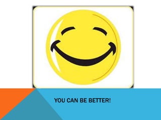 YOU CAN BE BETTER!
 