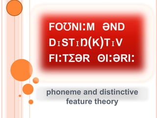 FOƱNI:M ƏND
DɪSTɪŊ(K)TɪV
FI:TƩƏR ΘI:ƏRI:


phoneme and distinctive
    feature theory
 