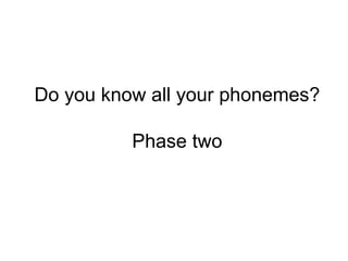 Do you know all your phonemes? Phase two 