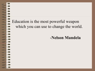 Education is the most powerful weapon
which you can use to change the world.
-Nelson Mandela
 