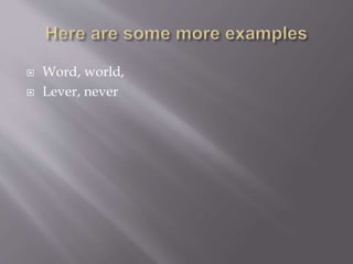  Word, world,
 Lever, never
 