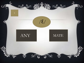 1



          /Ɛ/

    ANY         MATE
 