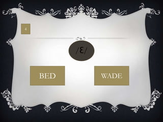 4




          /Ɛ/


    BED         WADE
 