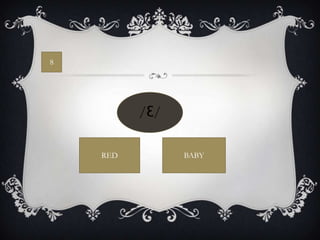 8




          /Ɛ/

    RED         BABY
 