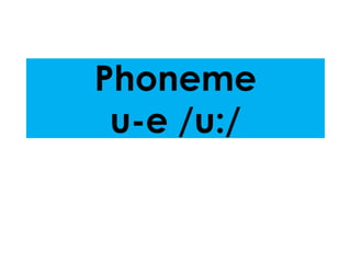 Phoneme 
u-e /u:/ 
 