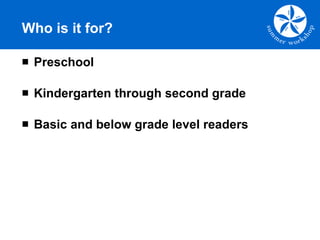 Who is it for? <ul><li>Preschool  </li></ul><ul><li>Kindergarten through second grade </li></ul><ul><li>Basic and below gr...