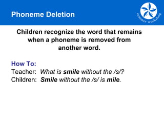 Phoneme Deletion <ul><li>Children recognize the word that remains </li></ul><ul><li>when a phoneme is removed from </li></...
