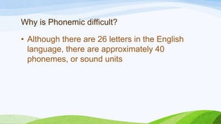 Why is Phonemic difficult?
• Although there are 26 letters in the English
language, there are approximately 40
phonemes, or sound units
 