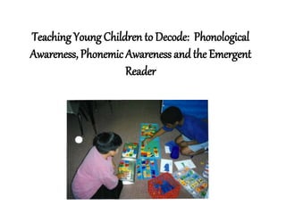 Teaching Young Children to Decode: Phonological
Awareness, PhonemicAwareness andthe Emergent
Reader
 
