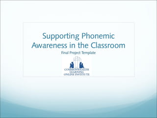 Supporting Phonemic
Awareness in the Classroom
Final Project Template
 