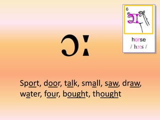 Sport, door, talk, small, saw, draw,
water, four, bought, thought
 