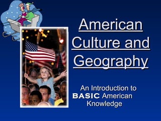 AmericanAmerican
Culture andCulture and
GeographyGeography
An Introduction toAn Introduction to
BASICBASIC AmericanAmerican
KnowledgeKnowledge
 