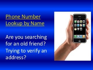 Phone Number
Lookup by Name

Are you searching
for an old friend?
Trying to verify an
address?
 