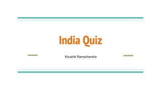 India Quiz
Koushik Ramachandra
 