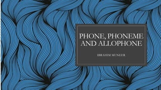PHONE, PHONEME
AND ALLOPHONE
IBRAHIM MUNEER
 