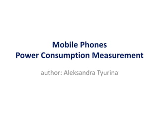 Mobile Phones
Power Consumption Measurement
     author: Aleksandra Tyurina
 