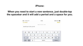 iPhone:
When you need to start a new sentence, just double-tap
the spacebar and it will add a period and a space for you.
 
