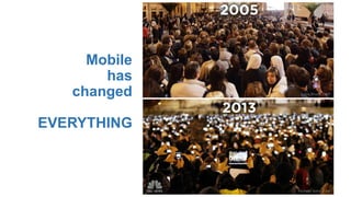 Mobile
has
changed
EVERYTHING
 