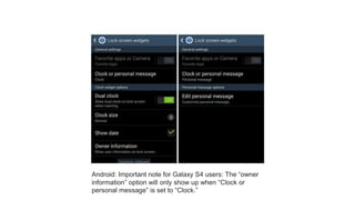 Android: Important note for Galaxy S4 users: The “owner
information” option will only show up when “Clock or
personal message” is set to “Clock.”
 