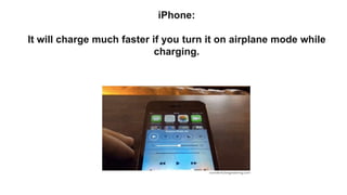 iPhone:
It will charge much faster if you turn it on airplane mode while
charging.
 