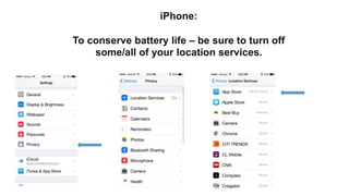 iPhone:
To conserve battery life – be sure to turn off
some/all of your location services.
 