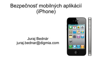 Bezpečnosť mobilných aplikácií (iPhone) Juraj Bednár [email_address] 