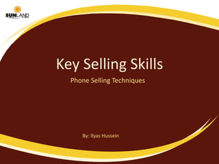 Key Selling Skills Phone Selling Techniques  By: Ilyas Hussein 