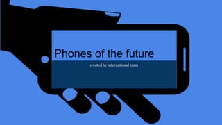 Phones of the future
created by international team
 