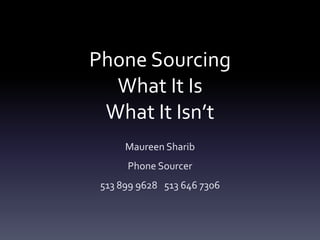 Phone Sourcing
What It Is
What It Isn’t
Maureen Sharib
Phone Sourcer
513 899 9628 513 646 7306
 