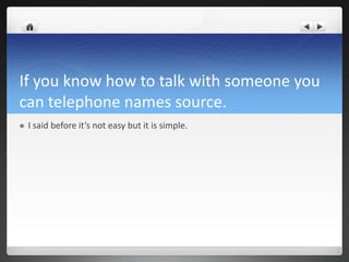 If you know how to talk with someone you
can telephone names source.
   I said before it’s not easy but it is simple.
 