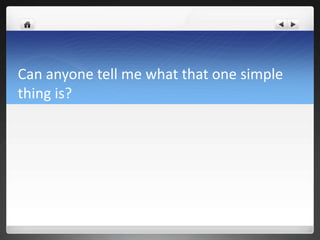 Can anyone tell me what that one simple
thing is?
 