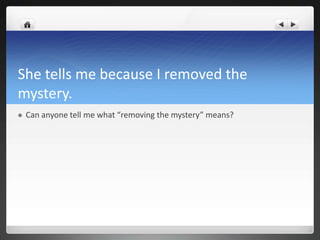 She tells me because I removed the
mystery.
   Can anyone tell me what “removing the mystery” means?
 