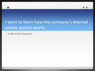 I want to learn how the company’s internal
phone system works.
    Why is that important?
 